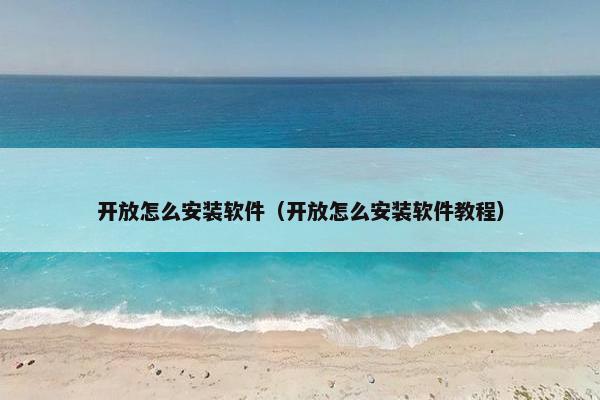 开放怎么安装软件（开放怎么安装软件教程）