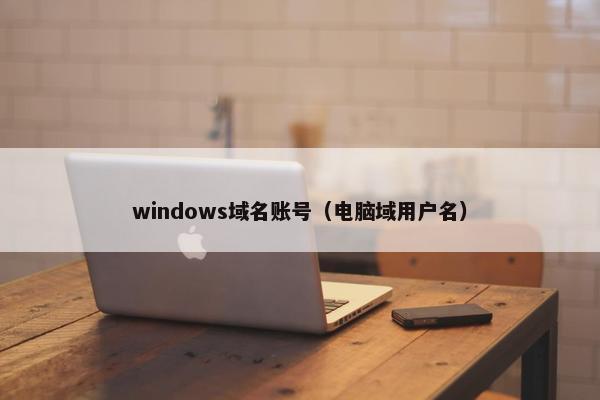 windows域名账号（电脑域用户名）