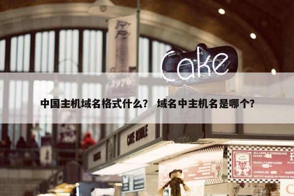 中国主机域名格式什么？ 域名中主机名是哪个？
