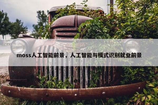 moss人工智能前景，人工智能与模式识别就业前景