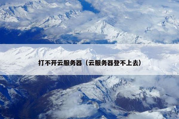 打不开云服务器（云服务器登不上去）