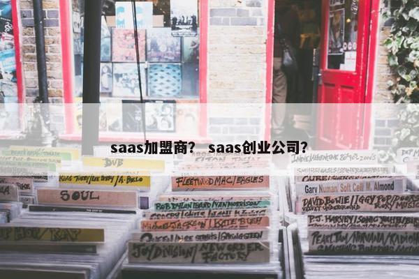 saas加盟商？ saas创业公司？