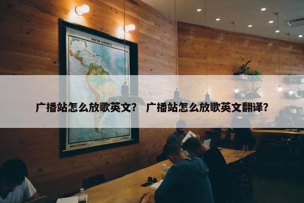 广播站怎么放歌英文？ 广播站怎么放歌英文翻译？