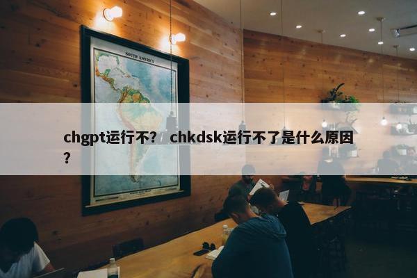 chgpt运行不？ chkdsk运行不了是什么原因？