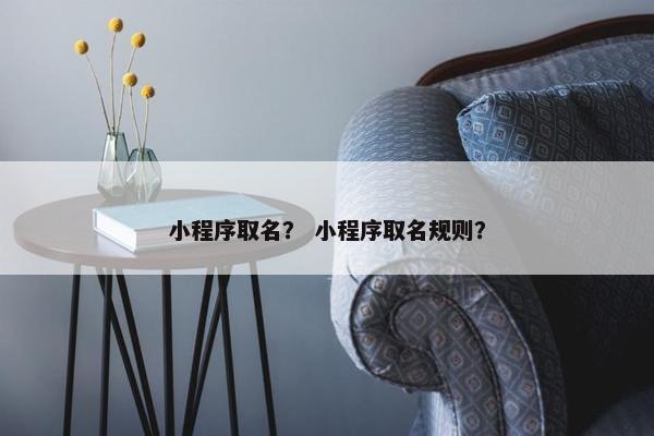 小程序取名？ 小程序取名规则？