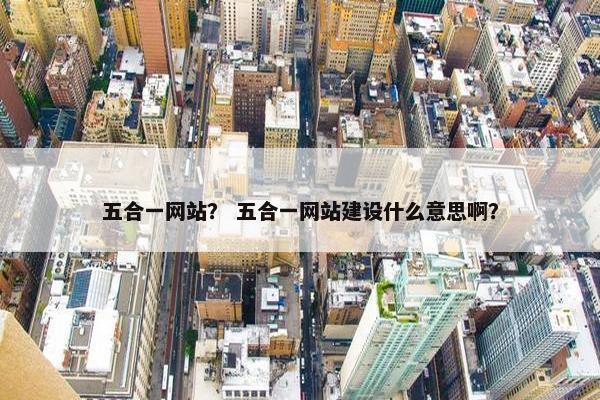 五合一网站？ 五合一网站建设什么意思啊？