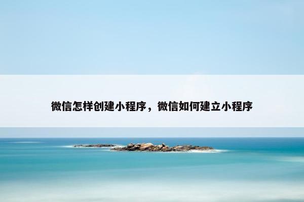 微信怎样创建小程序，微信如何建立小程序
