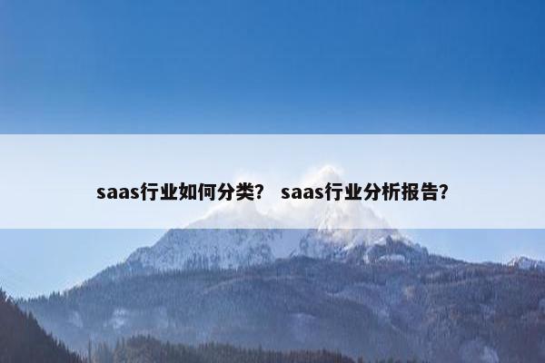 saas行业如何分类？ saas行业分析报告？