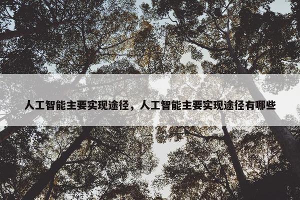 人工智能主要实现途径，人工智能主要实现途径有哪些
