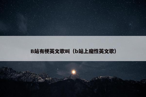 B站有梗英文歌叫（b站上魔性英文歌）