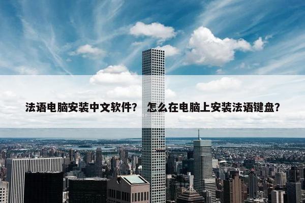 法语电脑安装中文软件？ 怎么在电脑上安装法语键盘？