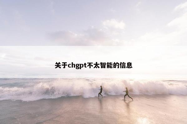 关于chgpt不太智能的信息