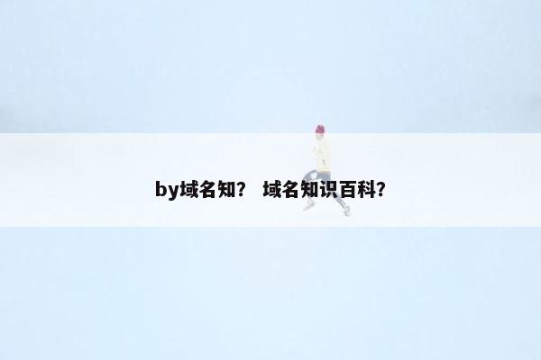 by域名知？ 域名知识百科？