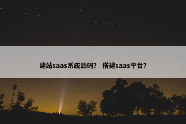 建站saas系统源码？ 搭建saas平台？