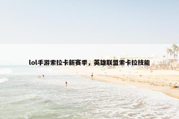 lol手游索拉卡新赛季，英雄联盟索卡拉技能