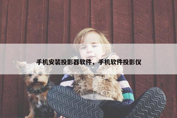 手机安装投影器软件，手机软件投影仪