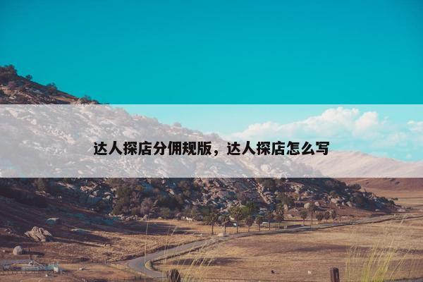 达人探店分佣规版，达人探店怎么写