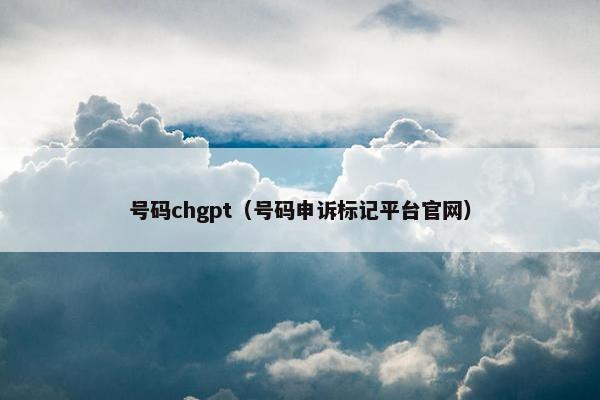 号码chgpt（号码申诉标记平台官网）