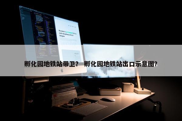 孵化园地铁站带卫？ 孵化园地铁站出口示意图？