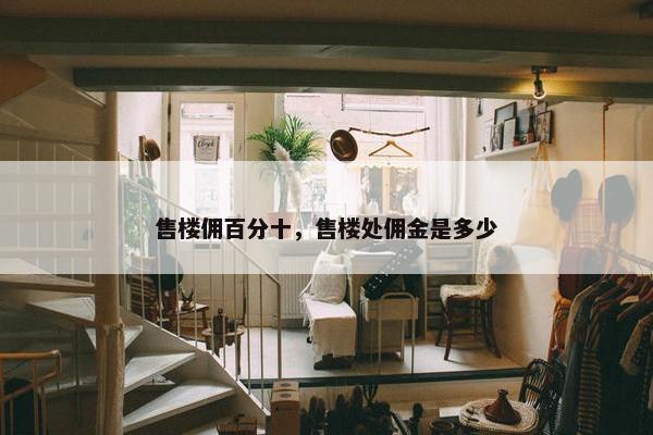 售楼佣百分十，售楼处佣金是多少