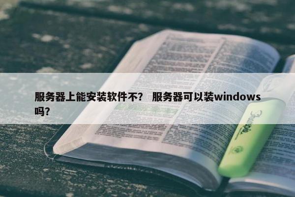 服务器上能安装软件不？ 服务器可以装windows吗？
