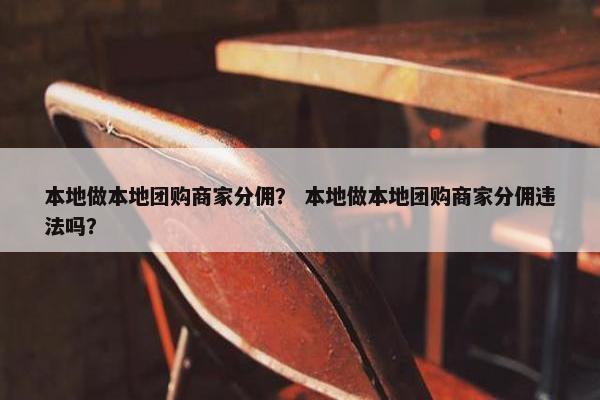 本地做本地团购商家分佣？ 本地做本地团购商家分佣违法吗？