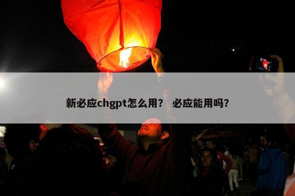 新必应chgpt怎么用？ 必应能用吗？