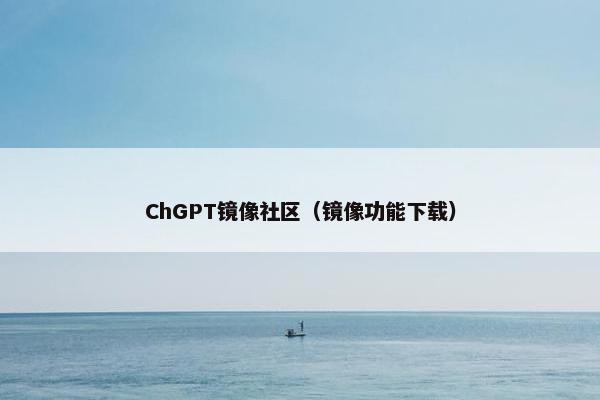 ChGPT镜像社区（镜像功能下载）