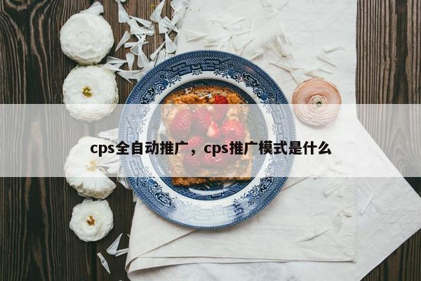 cps全自动推广，cps推广模式是什么