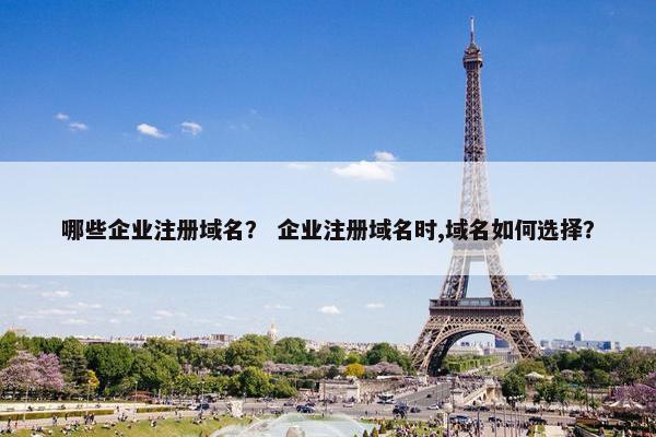 哪些企业注册域名？ 企业注册域名时,域名如何选择？