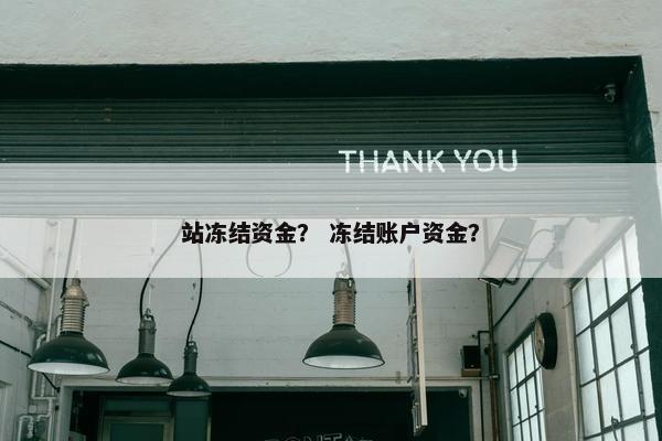 站冻结资金？ 冻结账户资金？