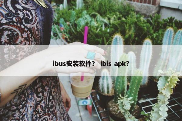ibus安装软件？ ibis apk？