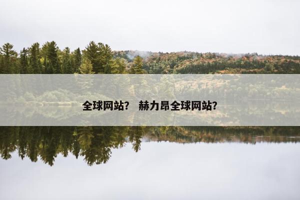 全球网站？ 赫力昂全球网站？