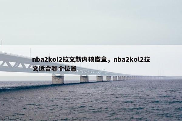 nba2kol2拉文新内核徽章，nba2kol2拉文适合哪个位置