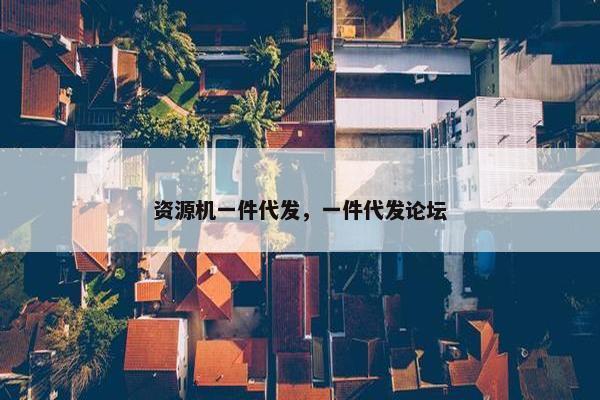 资源机一件代发，一件代发论坛