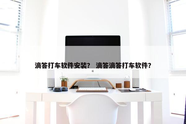 滴答打车软件安装？ 滴答滴答打车软件？