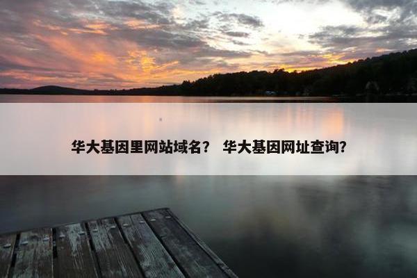 华大基因里网站域名？ 华大基因网址查询？