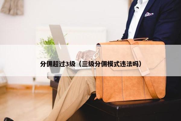 分佣超过3级（三级分佣模式违法吗）