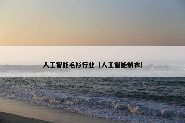 人工智能毛衫行业（人工智能制衣）