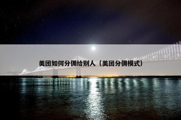 美团如何分佣给别人（美团分佣模式）