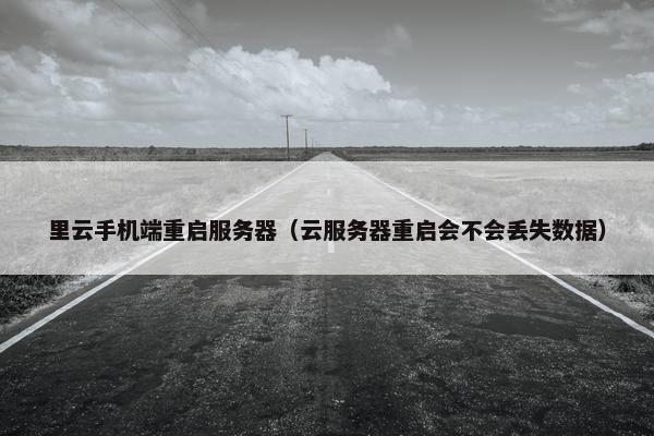 里云手机端重启服务器（云服务器重启会不会丢失数据）