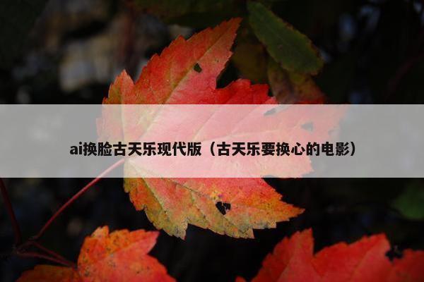 ai换脸古天乐现代版（古天乐要换心的电影）