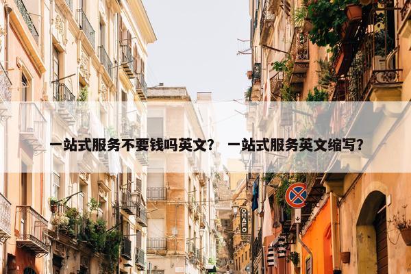 一站式服务不要钱吗英文？ 一站式服务英文缩写？