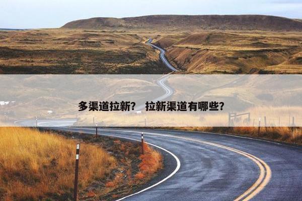 多渠道拉新？ 拉新渠道有哪些？