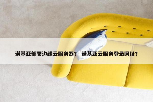 诺基亚部署边缘云服务器？ 诺基亚云服务登录网址？
