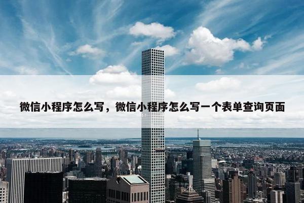 微信小程序怎么写，微信小程序怎么写一个表单查询页面