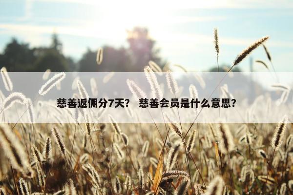 慈善返佣分7天？ 慈善会员是什么意思？
