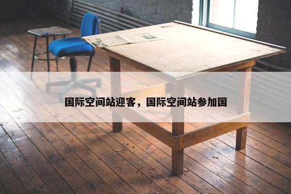 国际空间站迎客，国际空间站参加国
