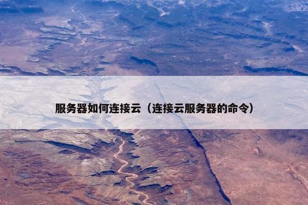 服务器如何连接云（连接云服务器的命令）