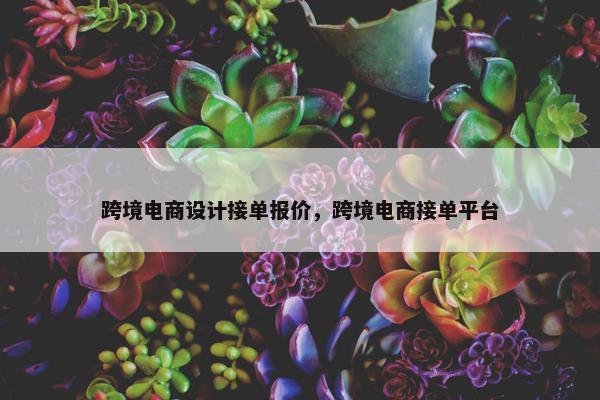跨境电商设计接单报价，跨境电商接单平台